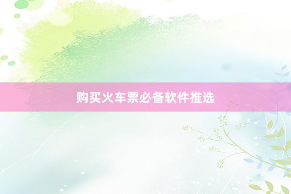 购买火车票必备软件推选