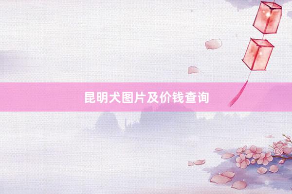 昆明犬图片及价钱查询