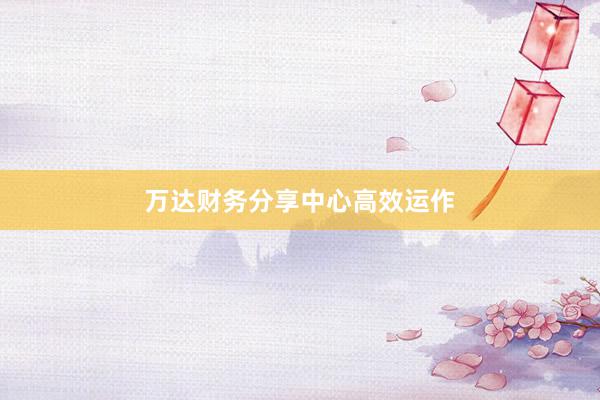 万达财务分享中心高效运作